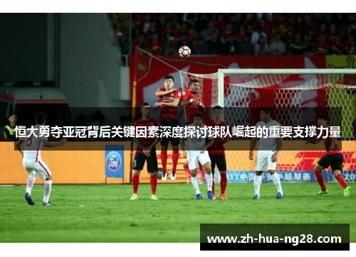 恒大勇夺亚冠背后关键因素深度探讨球队崛起的重要支撑力量