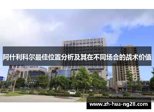 阿什利科尔最佳位置分析及其在不同场合的战术价值