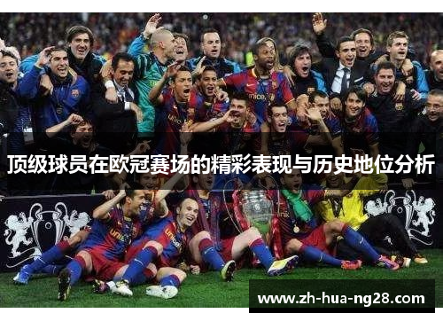 顶级球员在欧冠赛场的精彩表现与历史地位分析