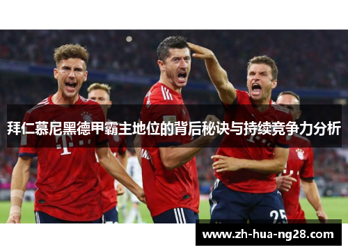 拜仁慕尼黑德甲霸主地位的背后秘诀与持续竞争力分析