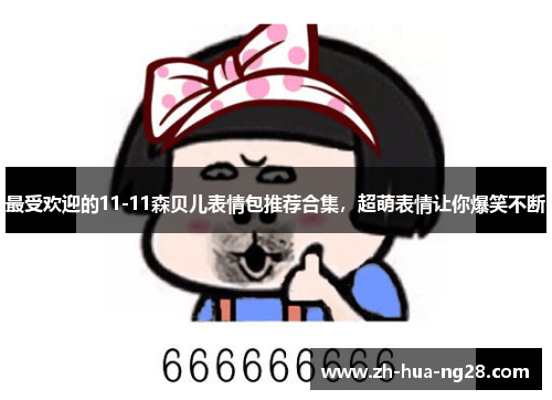 最受欢迎的11-11森贝儿表情包推荐合集，超萌表情让你爆笑不断