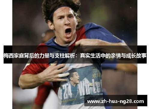 梅西家庭背后的力量与支柱解析:真实生活中的亲情与成长故事 梅西家庭背后的力量与支柱解析:真实生活中的亲情与成长故事