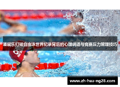 潘展乐打破自由泳世界纪录背后的心理调适与竞赛压力管理技巧