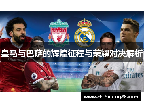 皇马与巴萨的辉煌征程与荣耀对决解析