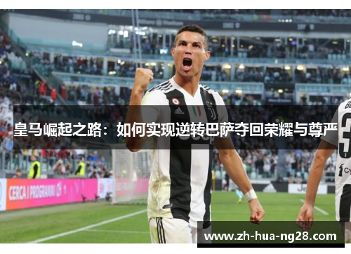 皇马崛起之路：如何实现逆转巴萨夺回荣耀与尊严