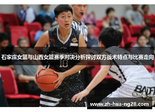 石家庄女篮与山西女篮赛季对决分析探讨双方战术特点与比赛走向