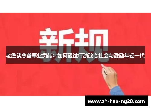 老詹谈慈善事业贡献：如何通过行动改变社会与激励年轻一代