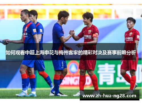 如何观看中超上海申花与梅州客家的精彩对决及赛事前瞻分析