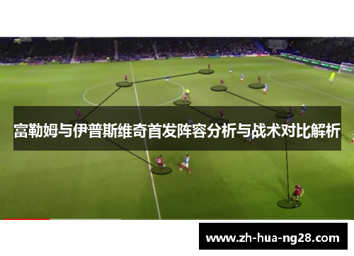 富勒姆与伊普斯维奇首发阵容分析与战术对比解析