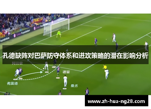 孔德缺阵对巴萨防守体系和进攻策略的潜在影响分析