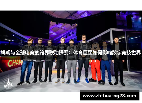 姚明与全球电竞的跨界联动探索：体育巨星如何影响数字竞技世界
