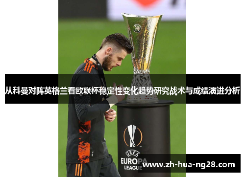 从科曼对阵英格兰看欧联杯稳定性变化趋势研究战术与成绩演进分析 从科曼对阵英格兰看欧联杯稳定性变化趋势研究战术与成绩演进分析