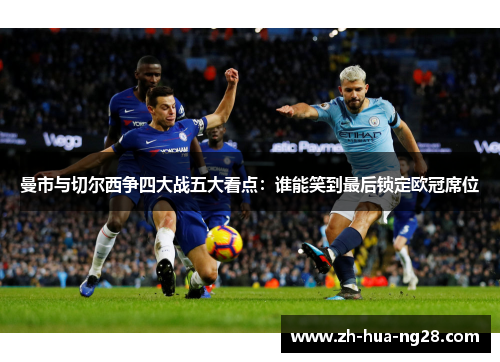曼市与切尔西争四大战五大看点：谁能笑到最后锁定欧冠席位