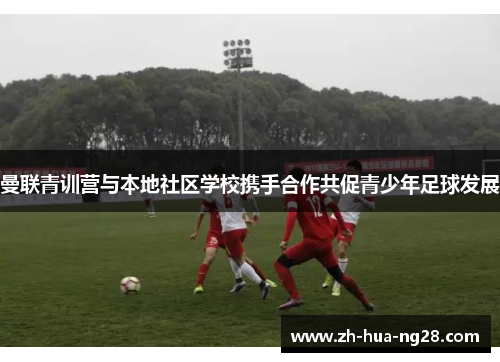 曼联青训营与本地社区学校携手合作共促青少年足球发展