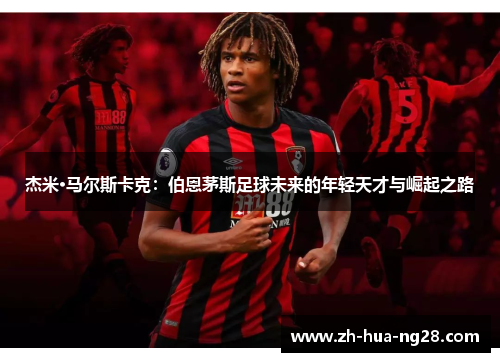 杰米·马尔斯卡克：伯恩茅斯足球未来的年轻天才与崛起之路