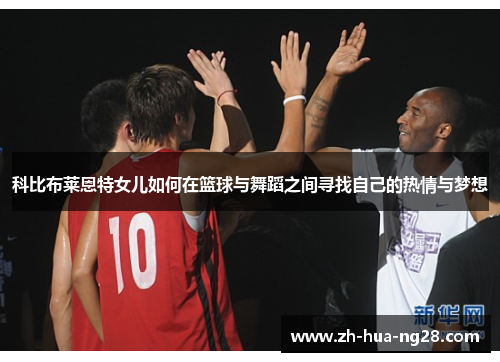 科比布莱恩特女儿如何在篮球与舞蹈之间寻找自己的热情与梦想