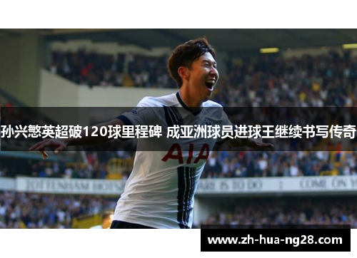 孙兴慜英超破120球里程碑 成亚洲球员进球王继续书写传奇