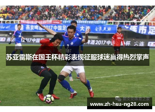 苏亚雷斯在国王杯精彩表现征服球迷赢得热烈掌声