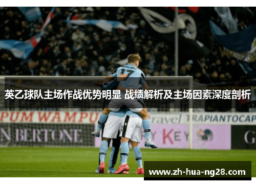 英乙球队主场作战优势明显 战绩解析及主场因素深度剖析