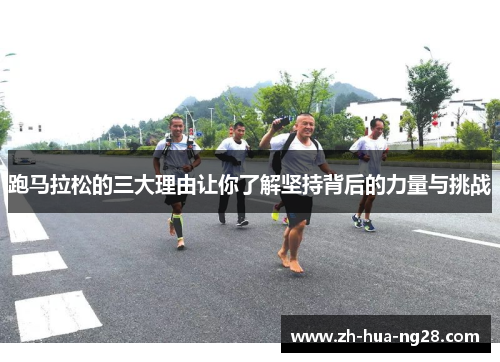 跑马拉松的三大理由让你了解坚持背后的力量与挑战