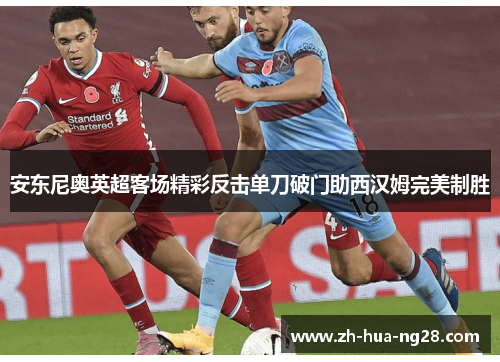 安东尼奥英超客场精彩反击单刀破门助西汉姆完美制胜 安东尼奥英超客场精彩反击单刀破门助西汉姆完美制胜